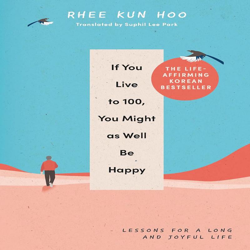 If You Live to 100, You Might as Well Be Happy: Lessons for a Long and Joyful Life: The Korean Bestseller