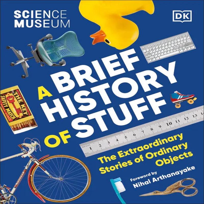 The Science Museum A Brief History of Stuff : The Extraordinary Stories of Ordinary Objects