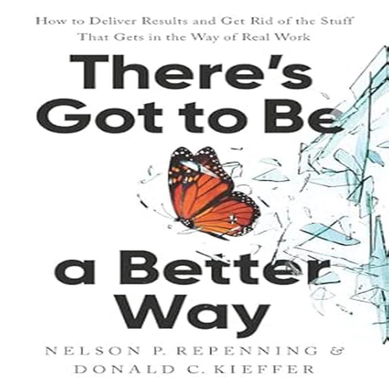 There's Got to Be a Better Way: How to Deliver Results and Get Rid of the Stuff That Gets in the Way of Real Work (Hardcover)