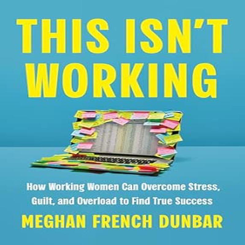 This Isn't Working: How Working Women Can Overcome Stress, Guilt, and Overload to Find True Success (Hardcover)
