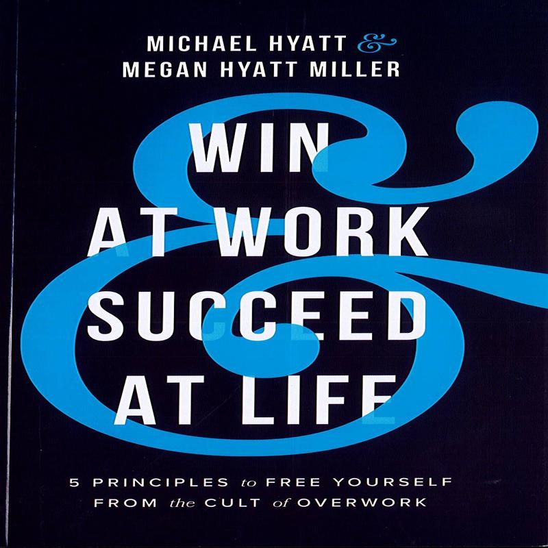 Win At Work And Succeed At Life: 5 Principles To Free Yourself From The Cult Of Overwork