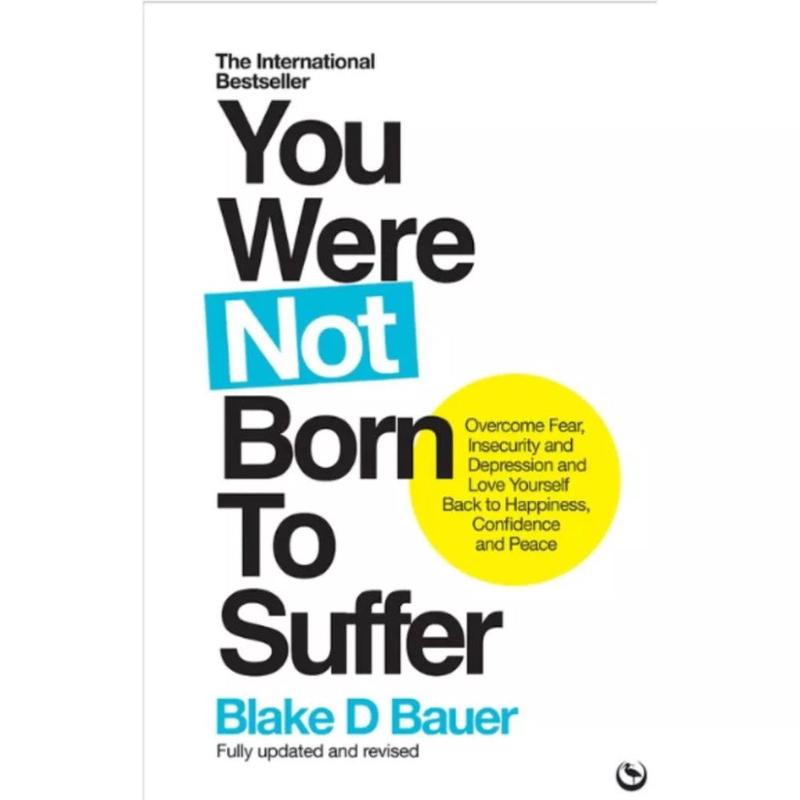 You Were Not Born To Suffer: Overcome Fear, Insecurity And Depression And Love Yourself Back To Happiness, Confidence And Peace
